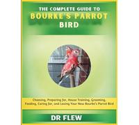 THE COMPLETE GUIDE TO BOURKE’S PARROT BIRD: CHOOSING, PREPARING FOR, HOUSE TRAINING, GROOMING, FEEDING, CARING FOR AND LOVING YOUR NEW BOUKE’S PARROT BIRD