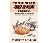 The Complete Guide To Bread Baking With Tartine And Starter Sourdough: 3 Books In 1: 77 Recipes (X3) To Bake At Home Artisan Bread, Pizza, Loaves And Focaccia