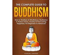 The Complete Guide To Buddhism, How To Meditate & Mindfulness Meditation To Reduce Stress, Anxiety & Find Lasting Happiness, For Beginners To Advanced (3 In 1 Bundle)