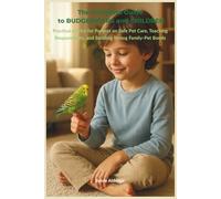 The Complete Guide to Budgerigars and Children: Practical Advice for Parents on Safe Pet Care, Teaching Responsibility, and Building Strong Family-Pet Bonds