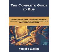 The Complete Guide to Bun: The Lightning-Fast JavaScript Runtime - Build Ultra-Fast APIs with TypeScript and Real-World Projects