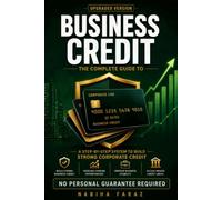 The Complete Guide to Business Credit: A Step By Step System To Build Strong Business Credit with No Personal Guarantee Required