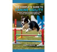 The Complete Guide To Canine Agility: Essential Training Techniques to Build a Fast, Focused, and Competitive Agility Dog
