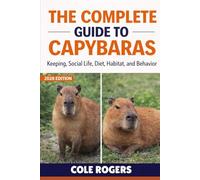 THE COMPLETE GUIDE TO CAPYBARAS: Keeping, Social Life, Diet, Habitat, and Behavior