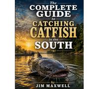 The Complete Guide to Catching Catfish in the South: Rivers, Lakes, and Ponds - Species, Seasons, Baits, Rigs, Gear, and a Full Arkansas River Section Covering the Entire State of Arkansas