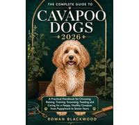 THE COMPLETE GUIDE TO CAVAPOO DOGS 2026: A Practical Handbook for Choosing, Raising, Training, Grooming, Feeding and Caring for a Happy, Healthy Cavapoo from Puppyhood to Senior Years