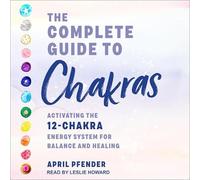 The Complete Guide to Chakras: Activating the 12 Chakra Energy System for Balance and Healing