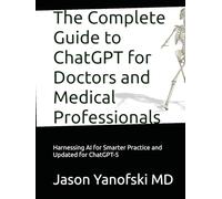 The Complete Guide to ChatGPT for Doctors and Medical Professionals: Harnessing AI for Smarter Practice and Updated for ChatGPT-5