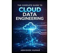 The Complete Guide to Cloud Data Engineering: Master Modern Data Pipelines, ETL & ELT, Big Data Processing, and Scalable Cloud Architectures on AWS, Azure, and Google Cloud