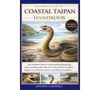 THE COMPLETE GUIDE TO COASTAL TAIPAN HANDBOOK: The Complete Guide to Understanding, Respecting, and Coexisting Safely With One of the World’s ... Care, Behavior, Venom, and Ethical Encounters
