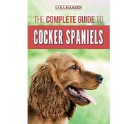 The Complete Guide to Cocker Spaniels: Locating, Selecting, Feeding, Grooming, and Loving your new Cocker Spaniel Puppy