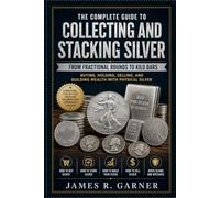 THE COMPLETE GUIDE TO COLLECTING AND STACKING SILVER: Buying, Holding, Selling, and Building Wealth with Physical Silver