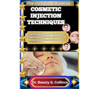 THE COMPLETE GUIDE TO COSMETIC INJECTION TECHNIQUES: Transformative Approaches to Non-Surgical Aesthetics: Expert Insights for Achieving Natural, Lasting Results