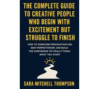 The Complete Guide to Creative People Who Begin with Excitement but Struggle to Finish