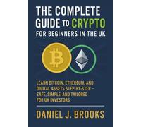 The Complete Guide to Crypto for Beginners in the UK: Learn Bitcoin, Ethereum, and Digital Assets Step-by-Step - Safe, Simple, and Tailored for UK Investors