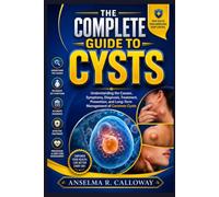 The Complete Guide to Cysts: Understanding the Causes, Symptoms, Diagnosis, Treatment, Prevention, and Long-Term Management of Common Cysts