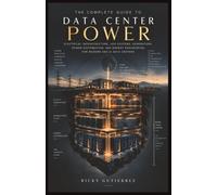 The Complete Guide to Data Center Power: Electrical Infrastructure, UPS Systems, Generators, Power Distribution, and Energy Engineering for Modern and AI Data Centers