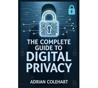 The Complete Guide to Digital Privacy: "Navigating the Digital Age: Strategies for Safeguarding Personal Privacy in an Interconnected World"
