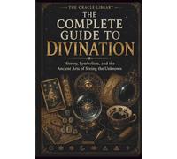 The Complete Guide to Divination: History, Symbolism, and the Ancient Arts of Seeing the Unknown