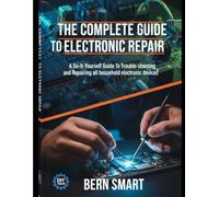 THE COMPLETE GUIDE TO ELECTRONIC REPAIR: A Do-It-Yourself Guide To Troubleshooting and Repairing all Household Electronic Devices