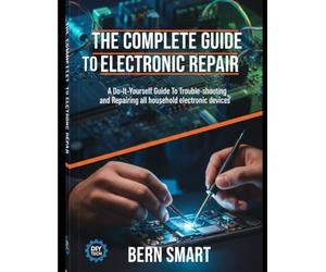 THE COMPLETE GUIDE TO ELECTRONIC REPAIR: A Do-It-Yourself Guide To Troubleshooting and Repairing all Household Electronic Devices