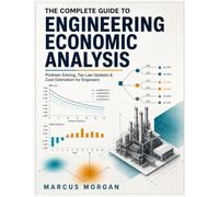 THE COMPLETE GUIDE TO ENGINEERING ECONOMIC ANALYSIS: Problem Solving, Tax Law Updates & Cost Estimation for Engineers
