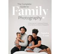 The Complete Guide to Family Photography: A Simple Approach to Lighting and Posing for Family, Maternity, and Newborn Photographers