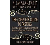 The Complete Guide To Fasting - Summarized For Busy People: Heal Your Body Through Intermittent, Alternate-Day, And Extended Fasting: Based On The Boo