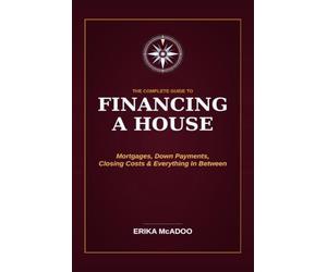The Complete Guide to Financing a House: A Step-by-Step Guide to Mortgages | Down Payments, Closing Costs, and Everything in Between | House Mortgages For Dummies