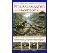THE COMPLETE GUIDE TO FIRE SALAMANDER HANDBOOK: The Complete In-Depth Guide to Understanding Fire Salamander Behavior, Forest Habitats, Reproduction, ... and Long-Term Resilience in a Changing World