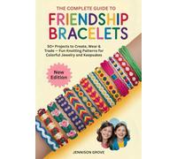 The Complete Guide to Friendship Bracelet: 50+ Projects to Create, Wear & Trade - Fun Knotting Patterns for Colorful Jewelry and Keepsakes