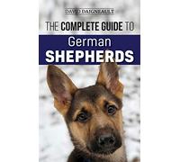 The Complete Guide to German Shepherds: Selecting, Training, Feeding, Exercising, and Loving your new German Shepherd
