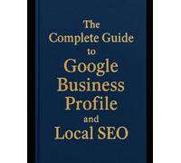 The Complete Guide to Google Business Profile and Local SEO: How to Rank Higher on Google Maps, Improve Local Search Visibility, and Get More Customers