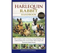 THE COMPLETE GUIDE TO HARLEQUIN RABBIT HANDBOOK: The Complete Guide to Raising, Caring, Bonding, and Understanding One of the World’s Most Unique and Beautiful Rabbit Breeds