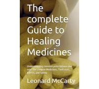 The complete Guide to Healing Medicines: Understanding common prescriptions and over-the-counter Medicines, Their uses, Effects, and Safety