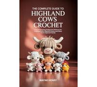 The Complete Guide to Highland Cows Crochet: Cute & Charming Amigurumi Patterns for Crafting Fluffy Highland Cattle and Other Farm-Inspired Friends