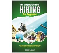 The Complete Guide To Hiking For Beginners: A Trail-Ready Guide To Day Hikes, Multi-Day Treks, Essential Gear, Fitness, Safety, Navigation & Hiking Solo, With Kids Or Pets