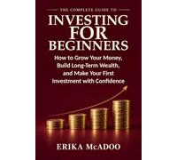 The Complete Guide to Investing for Beginners: Basics of Financial Independence and Investing | How to Grow Your Money | Build Long-Term Wealth | Make Your First Investment with Confidence
