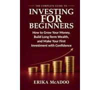 The Complete Guide to Investing for Beginners: Basics of Financial Independence and Investing | How to Grow Your Money | Build Long-Term Wealth | Make Your First Investment with Confidence