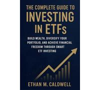 The Complete Guide to Investing in ETFs: Build Wealth, Diversify Your Portfolio, and Achieve Financial Freedom Through Smart ETF Investing