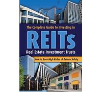 The Complete Guide to Investing in Reits How to Earn High Rates of Return Safely