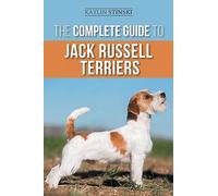 The Complete Guide to Jack Russell Terriers: Selecting, Preparing for, Raising, Training, Feeding, Exercising, Socializing, and Loving Your New Jack Russell Terrier Puppy