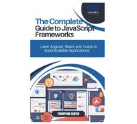 The Complete Guide To Javascript Frameworks: Learn Angular, React, And Vue.Js To Build Scalable Applications