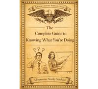 The Complete Guide to Knowing What You’re Doing: A Ridiculously Serious Guide