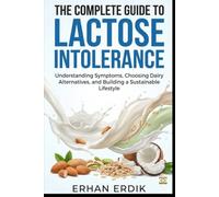 THE COMPLETE GUIDE TO LACTOSE INTOLERANCE: Understanding Symptoms, Choosing Dairy Alternatives, and Building a Sustainable Lifestyle