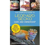 The Complete Guide to Leopard Gecko Care and Ownership: Covering Morphs, Vivariums, Substrates, Handling, Feeding, Bonding, Shedding, Tail Loss, Breeding, and Health Care