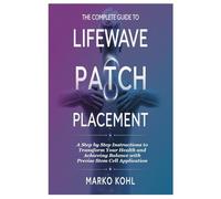 The Complete Guide to LifeWave Patch Placement: A Step by Step Instructions to Transform Your Health and Achieving Balance with Precise Stem Cell Application