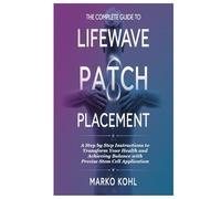 The Complete Guide to LifeWave Patch Placement: A Step by Step Instructions to Transform Your Health and Achieving Balance with Precise Stem Cell Application