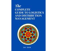 The Complete Guide To Logistics And Distribution Management: Master Logistics And Distribution With Strategies To Optimize Supply Chains, Enhance ... In Todays Competitive Global Market