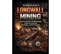 The Complete Guide to Longwall Mining: From Fundamentals to Advanced Design, Equipment, Au-tomation, Case Studies, and Real Calculations